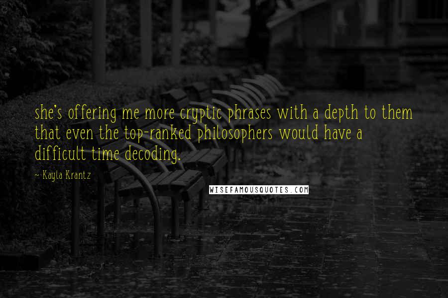 Kayla Krantz Quotes: she's offering me more cryptic phrases with a depth to them that even the top-ranked philosophers would have a difficult time decoding.