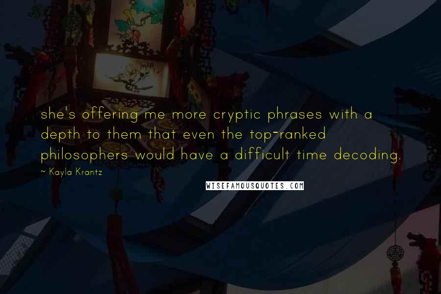 Kayla Krantz Quotes: she's offering me more cryptic phrases with a depth to them that even the top-ranked philosophers would have a difficult time decoding.