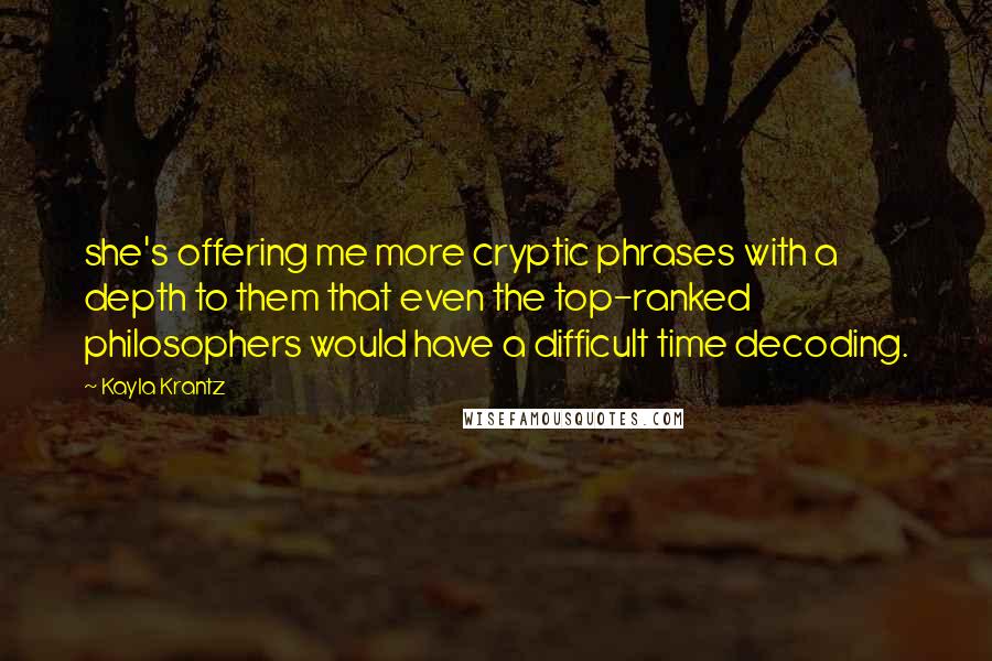 Kayla Krantz Quotes: she's offering me more cryptic phrases with a depth to them that even the top-ranked philosophers would have a difficult time decoding.