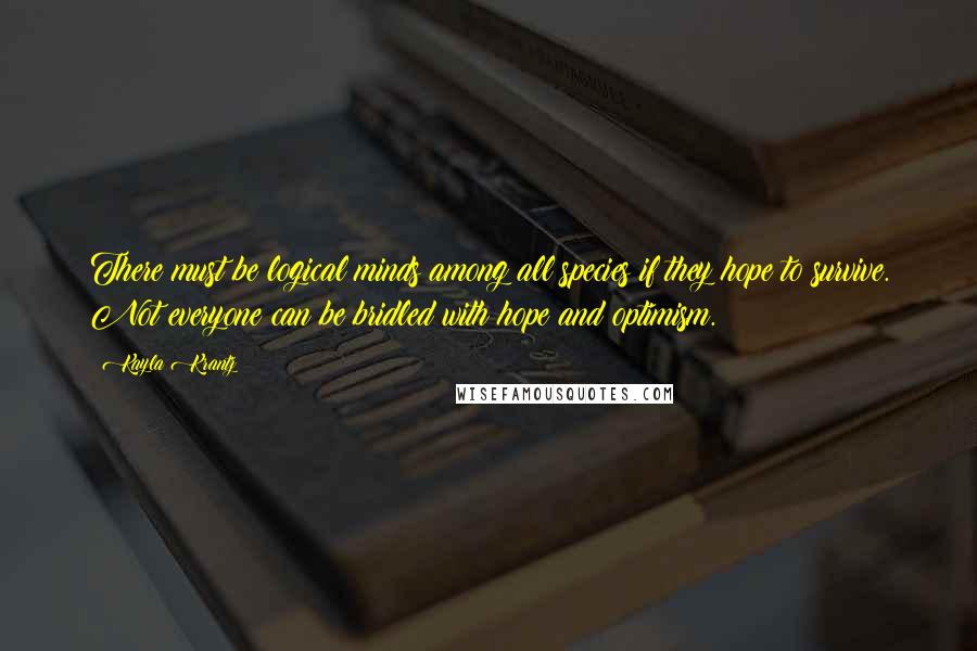 Kayla Krantz Quotes: There must be logical minds among all species if they hope to survive. Not everyone can be bridled with hope and optimism.