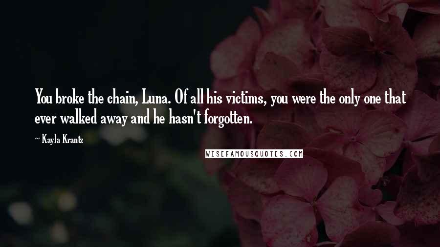 Kayla Krantz Quotes: You broke the chain, Luna. Of all his victims, you were the only one that ever walked away and he hasn't forgotten.