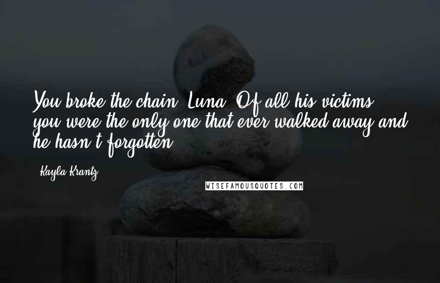 Kayla Krantz Quotes: You broke the chain, Luna. Of all his victims, you were the only one that ever walked away and he hasn't forgotten.