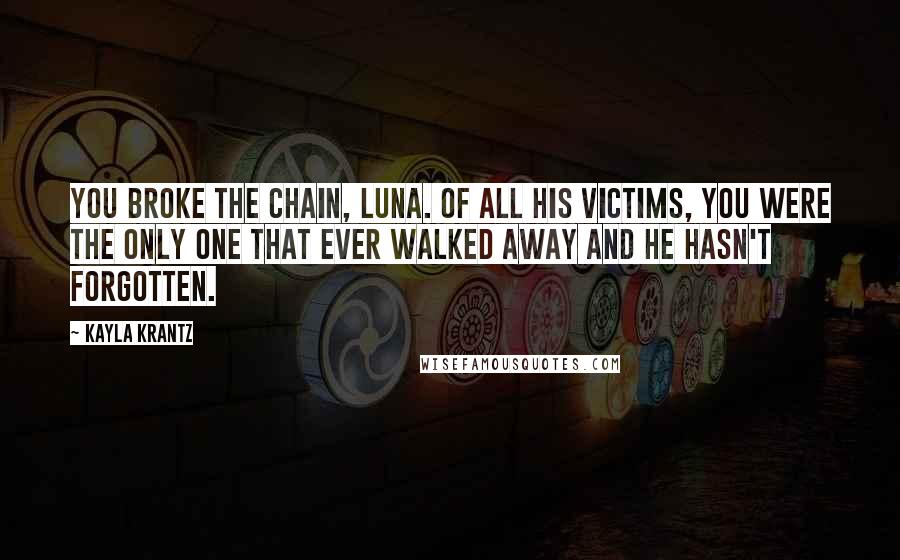 Kayla Krantz Quotes: You broke the chain, Luna. Of all his victims, you were the only one that ever walked away and he hasn't forgotten.