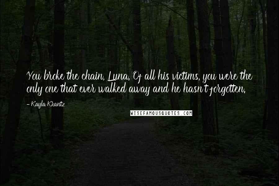 Kayla Krantz Quotes: You broke the chain, Luna. Of all his victims, you were the only one that ever walked away and he hasn't forgotten.
