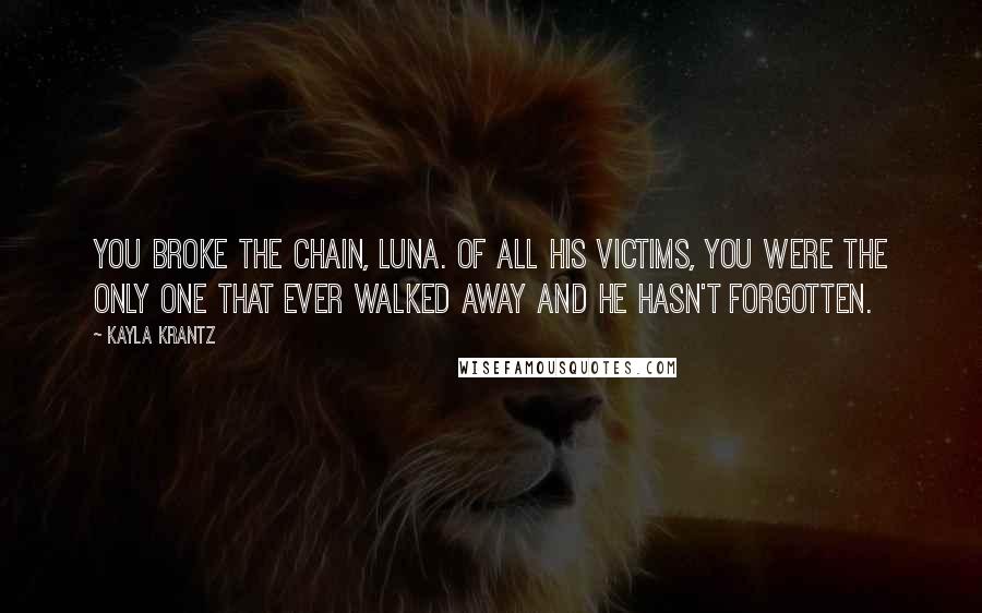 Kayla Krantz Quotes: You broke the chain, Luna. Of all his victims, you were the only one that ever walked away and he hasn't forgotten.