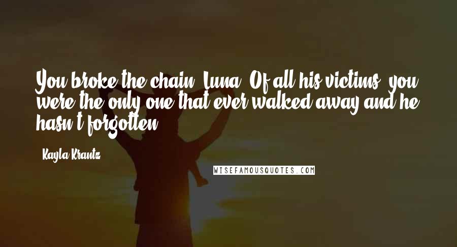 Kayla Krantz Quotes: You broke the chain, Luna. Of all his victims, you were the only one that ever walked away and he hasn't forgotten.