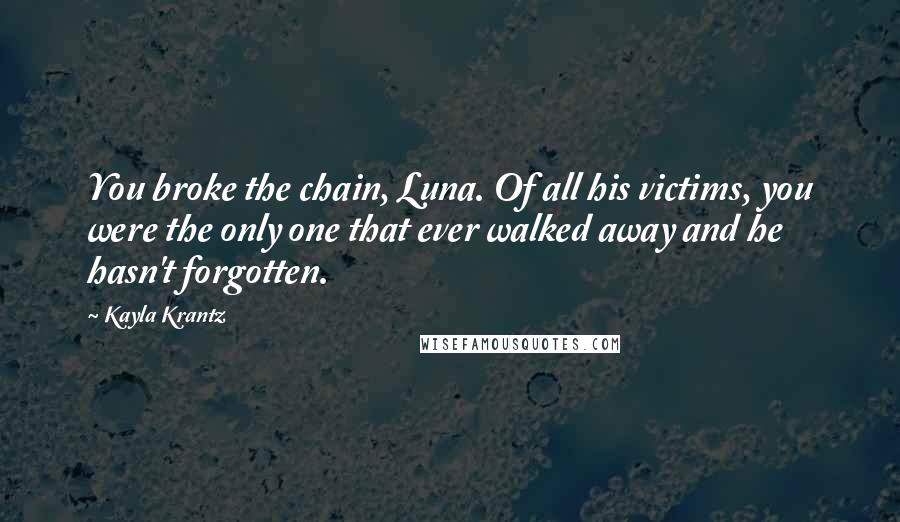 Kayla Krantz Quotes: You broke the chain, Luna. Of all his victims, you were the only one that ever walked away and he hasn't forgotten.