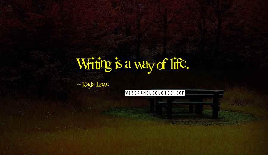 Kayla Lowe Quotes: Writing is a way of life.
