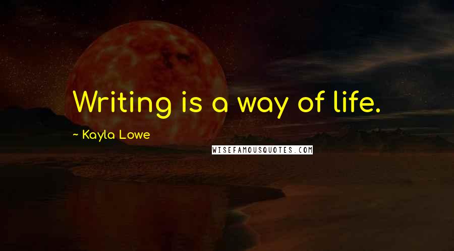 Kayla Lowe Quotes: Writing is a way of life.