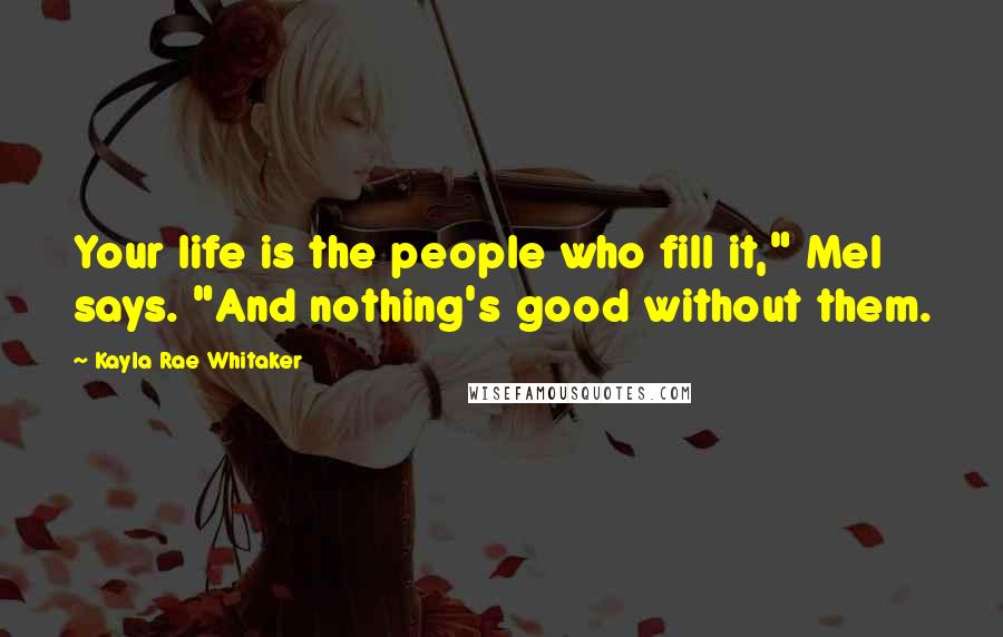 Kayla Rae Whitaker Quotes: Your life is the people who fill it," Mel says. "And nothing's good without them.