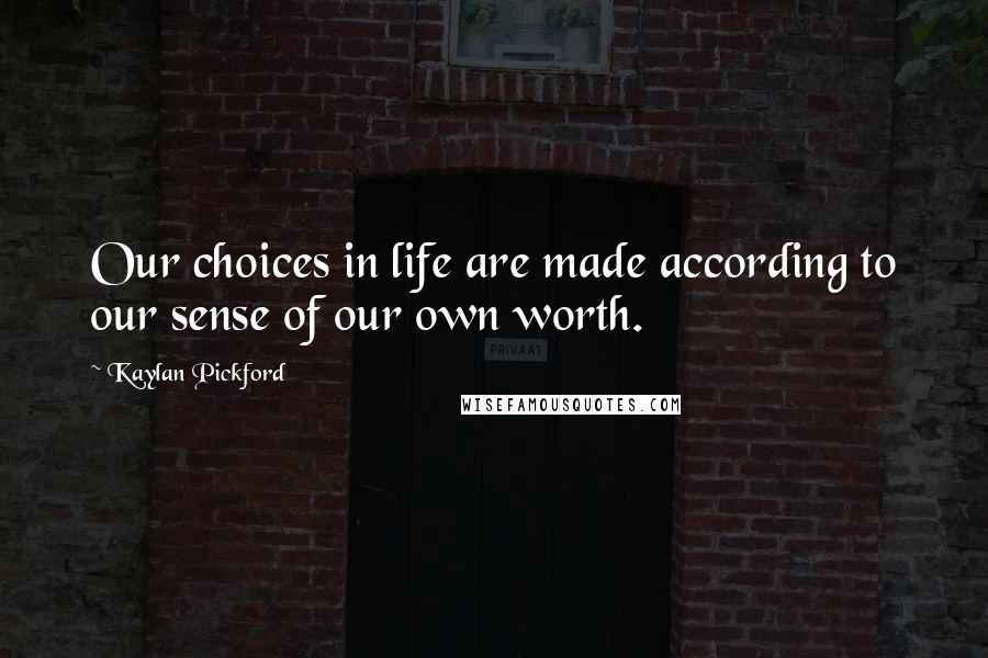 Kaylan Pickford Quotes: Our choices in life are made according to our sense of our own worth.