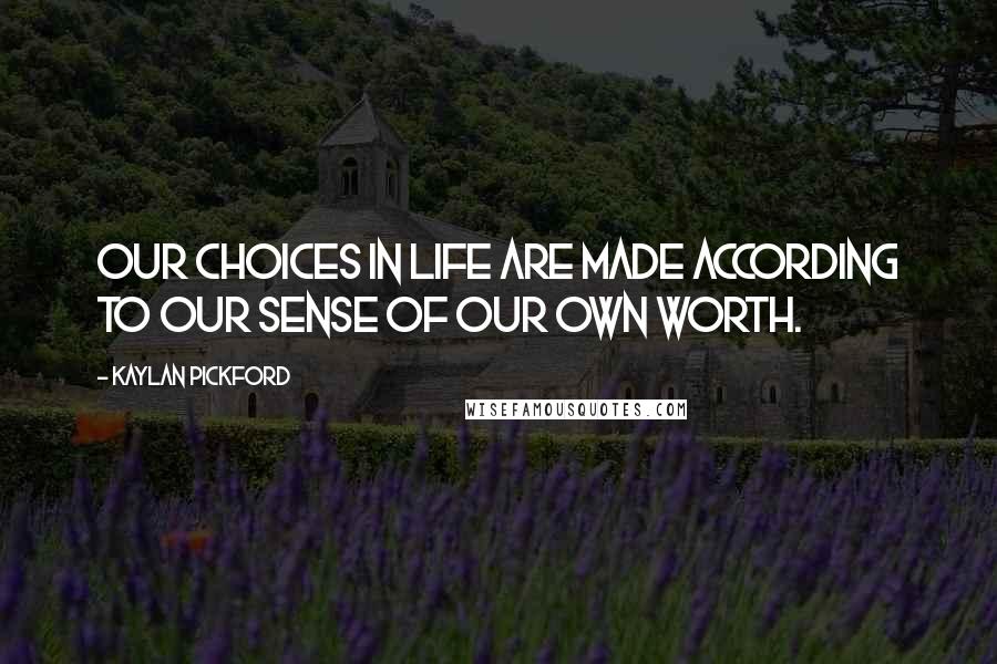 Kaylan Pickford Quotes: Our choices in life are made according to our sense of our own worth.