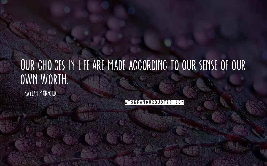 Kaylan Pickford Quotes: Our choices in life are made according to our sense of our own worth.