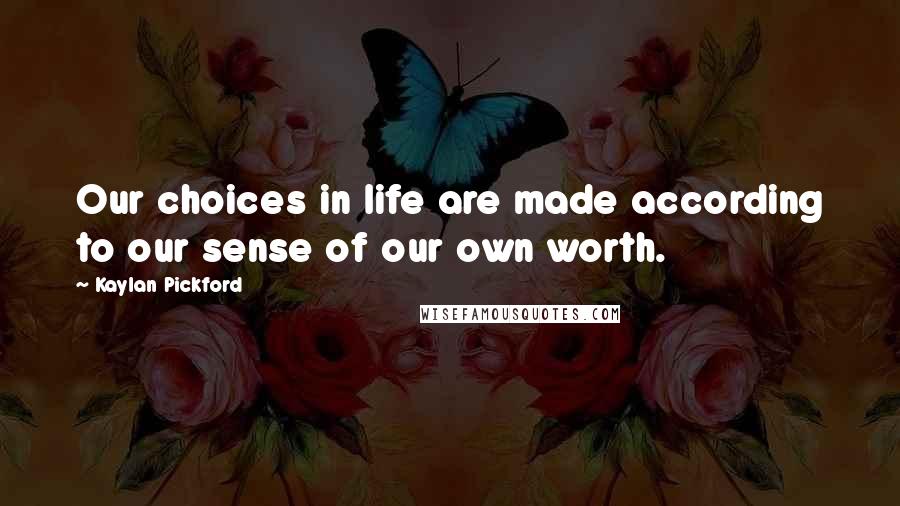 Kaylan Pickford Quotes: Our choices in life are made according to our sense of our own worth.