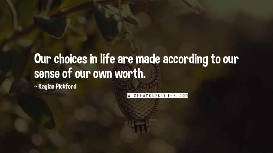 Kaylan Pickford Quotes: Our choices in life are made according to our sense of our own worth.