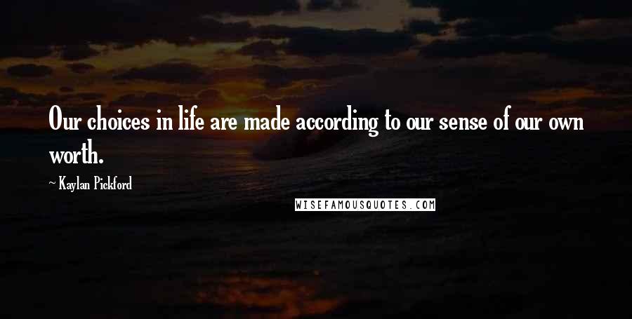 Kaylan Pickford Quotes: Our choices in life are made according to our sense of our own worth.