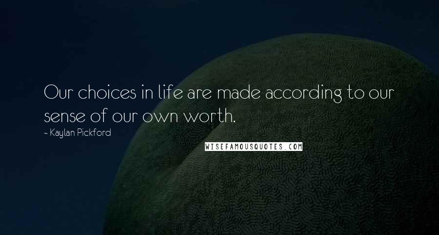 Kaylan Pickford Quotes: Our choices in life are made according to our sense of our own worth.