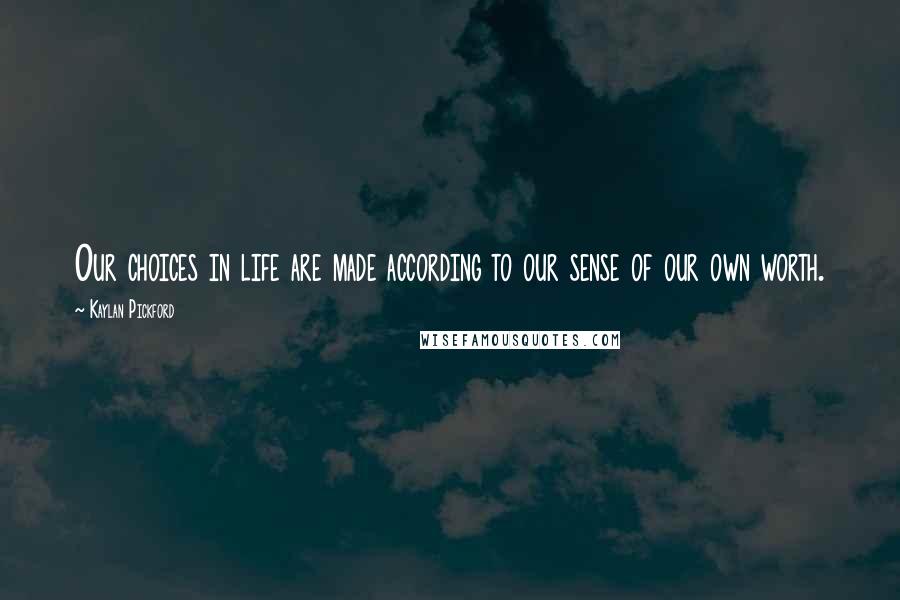 Kaylan Pickford Quotes: Our choices in life are made according to our sense of our own worth.