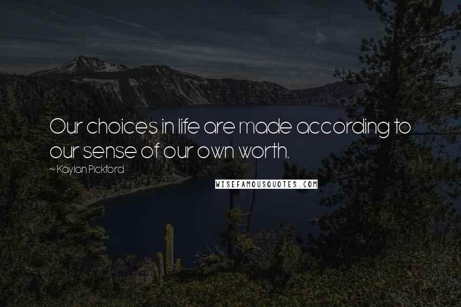 Kaylan Pickford Quotes: Our choices in life are made according to our sense of our own worth.