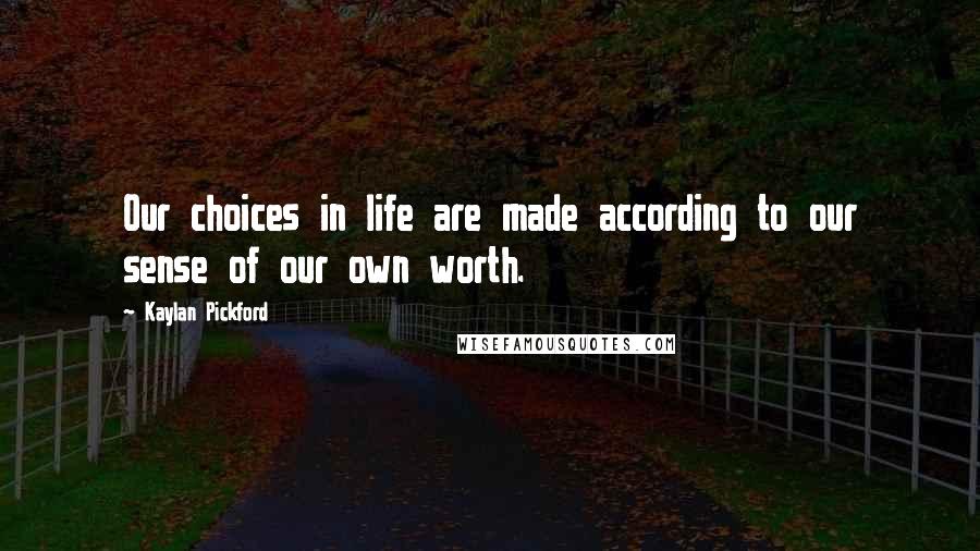 Kaylan Pickford Quotes: Our choices in life are made according to our sense of our own worth.