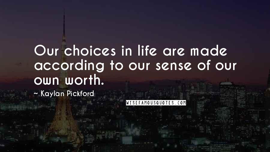 Kaylan Pickford Quotes: Our choices in life are made according to our sense of our own worth.