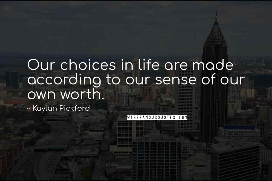 Kaylan Pickford Quotes: Our choices in life are made according to our sense of our own worth.