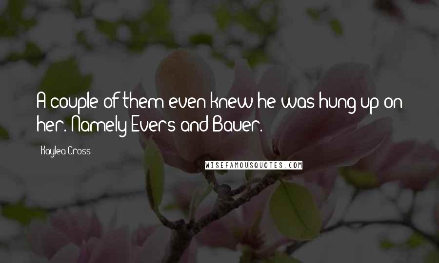 Kaylea Cross Quotes: A couple of them even knew he was hung up on her. Namely Evers and Bauer.