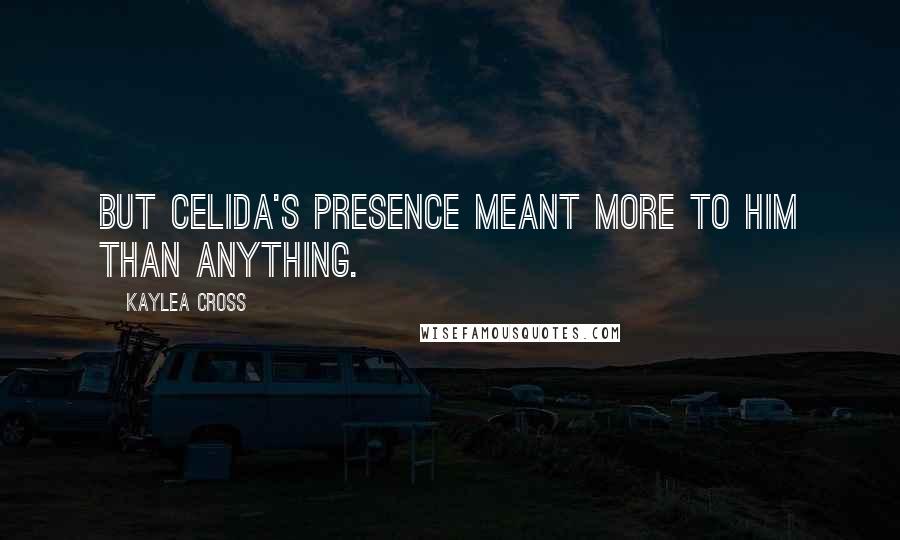 Kaylea Cross Quotes: But Celida's presence meant more to him than anything.