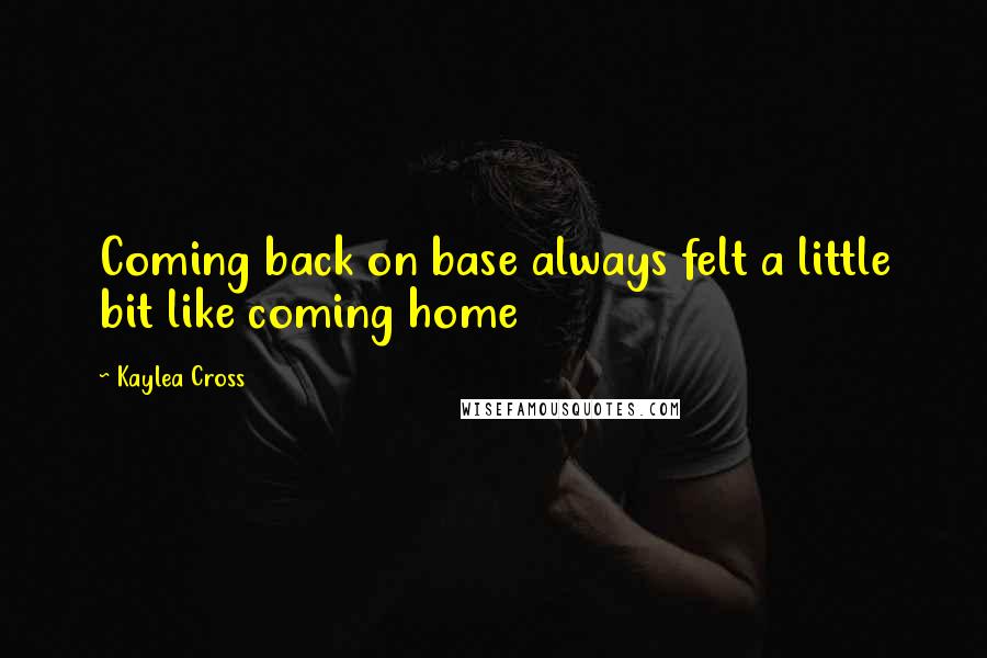 Kaylea Cross Quotes: Coming back on base always felt a little bit like coming home