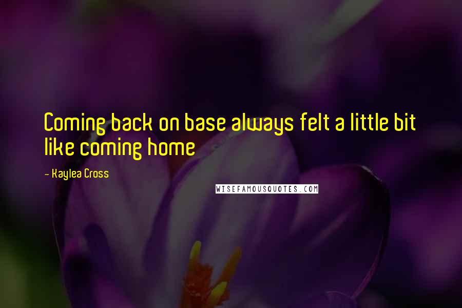 Kaylea Cross Quotes: Coming back on base always felt a little bit like coming home