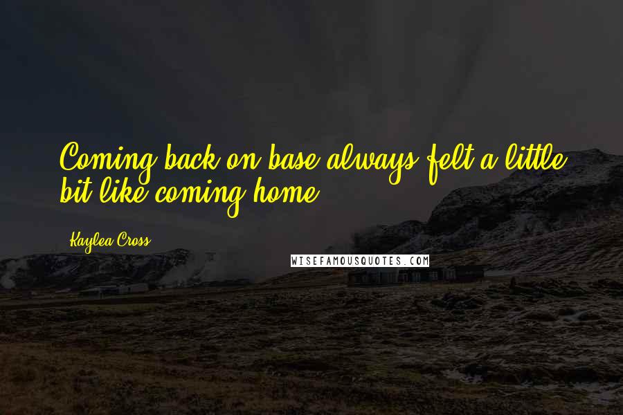 Kaylea Cross Quotes: Coming back on base always felt a little bit like coming home