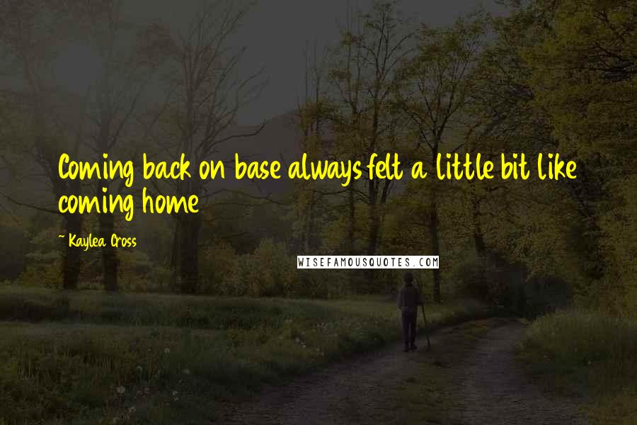 Kaylea Cross Quotes: Coming back on base always felt a little bit like coming home