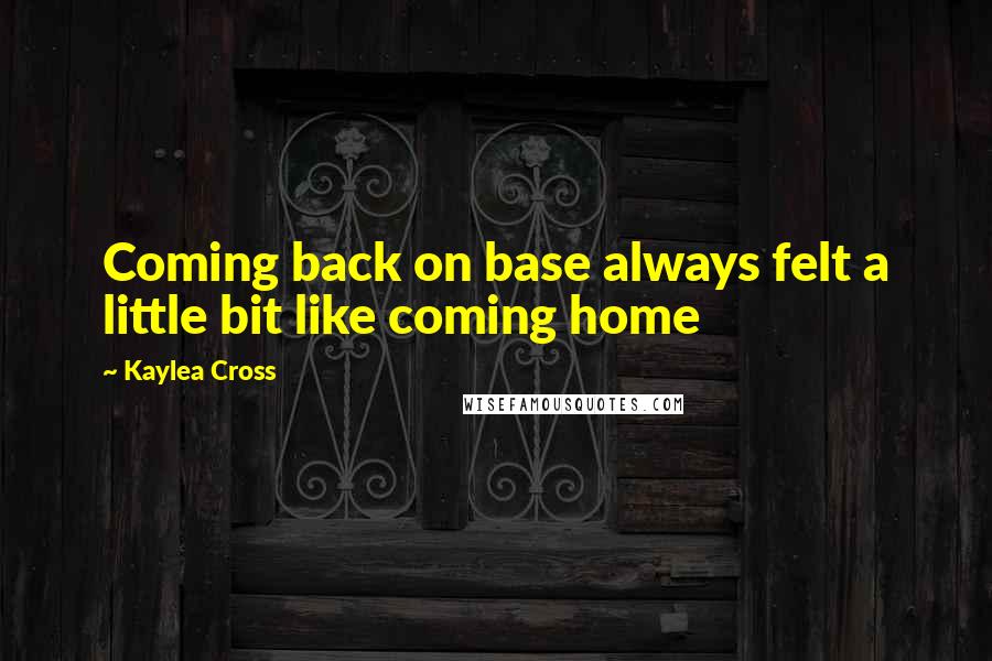 Kaylea Cross Quotes: Coming back on base always felt a little bit like coming home