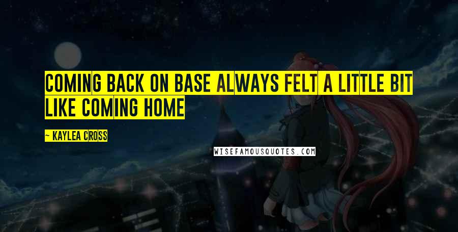 Kaylea Cross Quotes: Coming back on base always felt a little bit like coming home