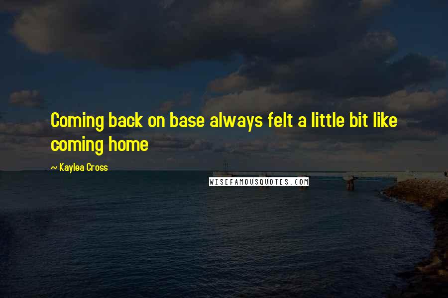 Kaylea Cross Quotes: Coming back on base always felt a little bit like coming home