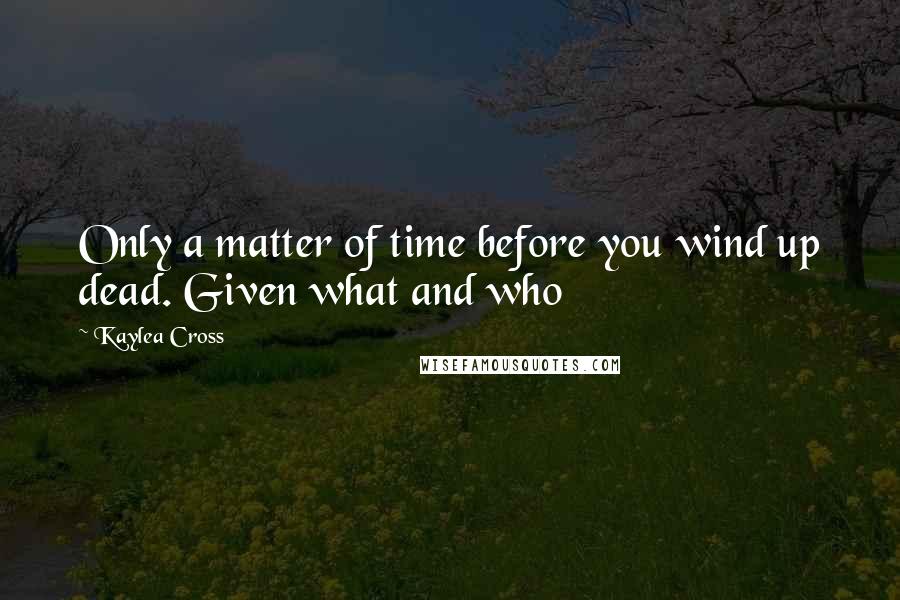 Kaylea Cross Quotes: Only a matter of time before you wind up dead. Given what and who