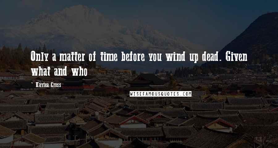 Kaylea Cross Quotes: Only a matter of time before you wind up dead. Given what and who