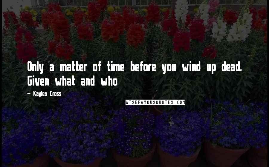 Kaylea Cross Quotes: Only a matter of time before you wind up dead. Given what and who