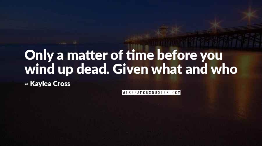 Kaylea Cross Quotes: Only a matter of time before you wind up dead. Given what and who