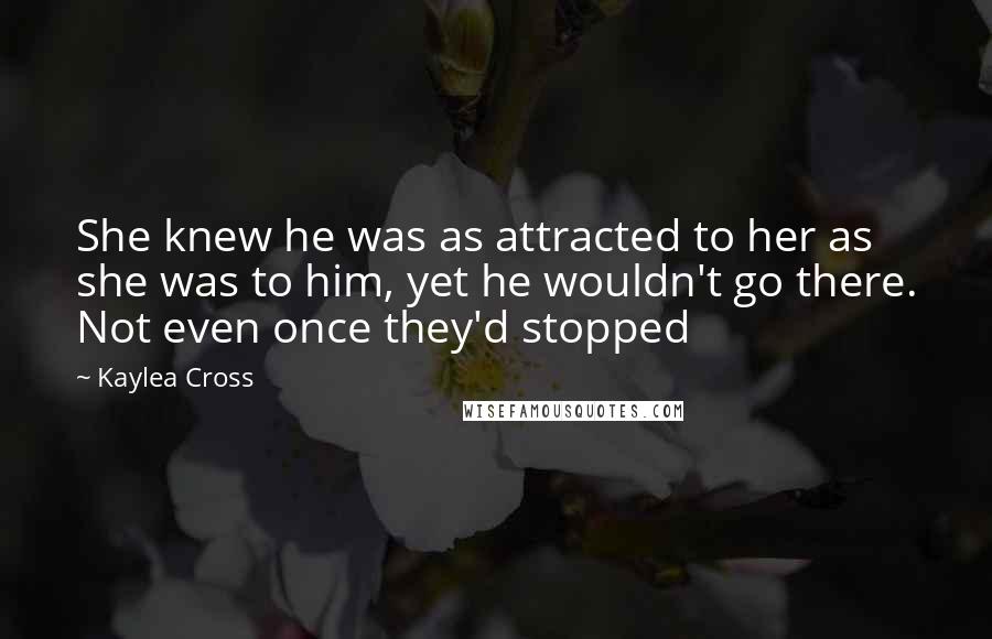 Kaylea Cross Quotes: She knew he was as attracted to her as she was to him, yet he wouldn't go there. Not even once they'd stopped