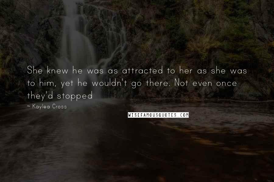 Kaylea Cross Quotes: She knew he was as attracted to her as she was to him, yet he wouldn't go there. Not even once they'd stopped