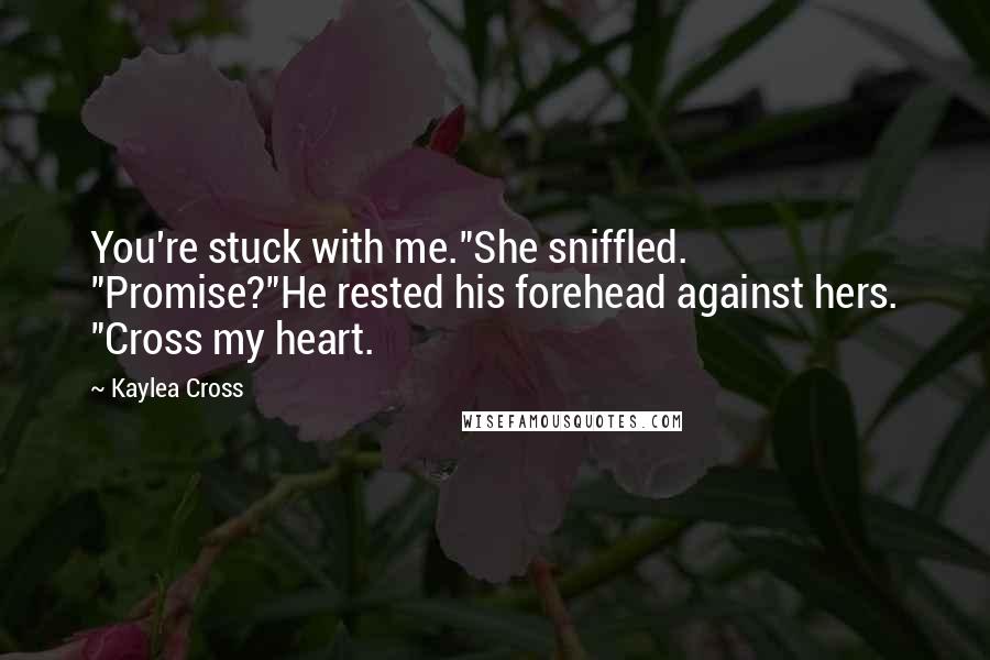 Kaylea Cross Quotes: You're stuck with me."She sniffled. "Promise?"He rested his forehead against hers. "Cross my heart.