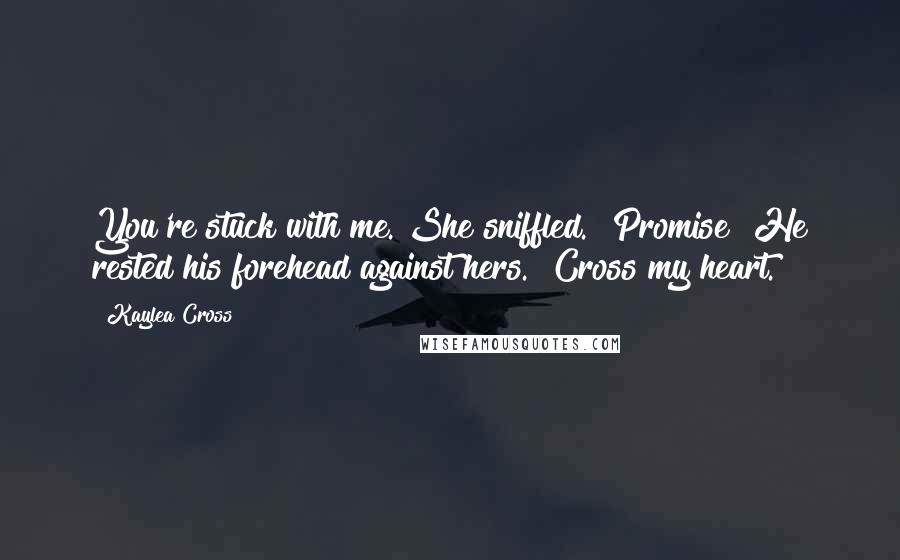 Kaylea Cross Quotes: You're stuck with me."She sniffled. "Promise?"He rested his forehead against hers. "Cross my heart.