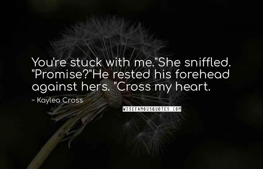 Kaylea Cross Quotes: You're stuck with me."She sniffled. "Promise?"He rested his forehead against hers. "Cross my heart.