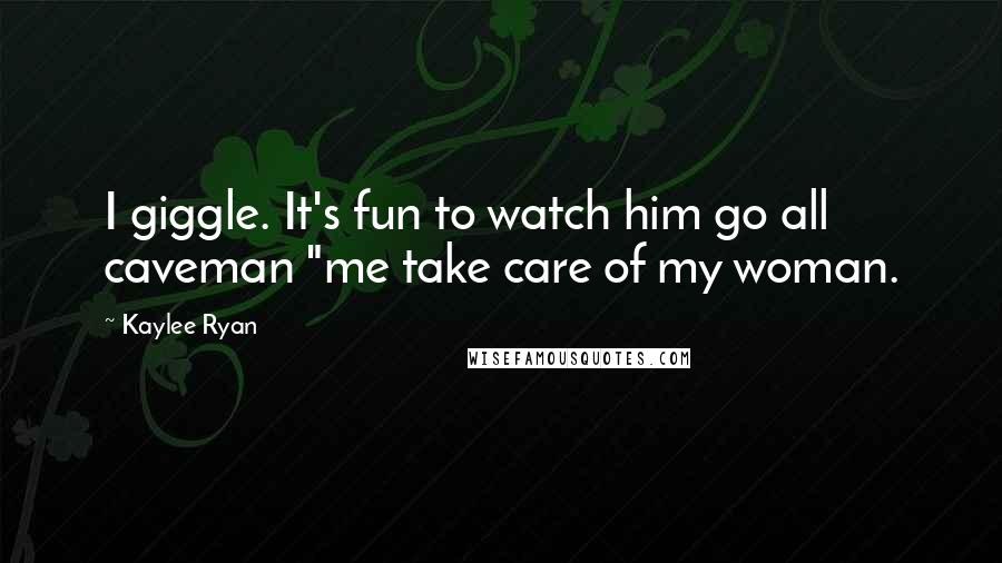 Kaylee Ryan Quotes: I giggle. It's fun to watch him go all caveman "me take care of my woman.
