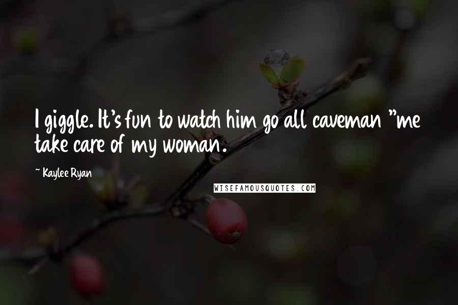 Kaylee Ryan Quotes: I giggle. It's fun to watch him go all caveman "me take care of my woman.
