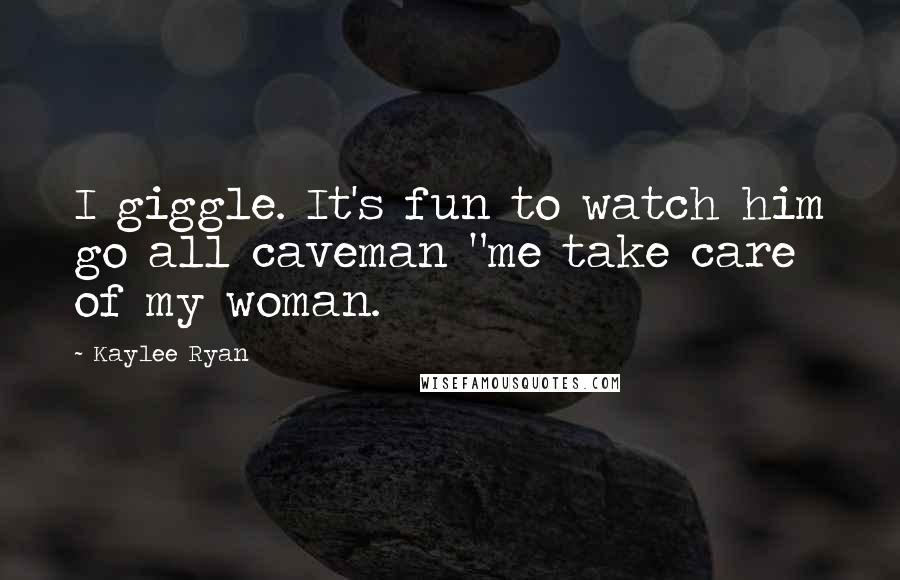 Kaylee Ryan Quotes: I giggle. It's fun to watch him go all caveman "me take care of my woman.