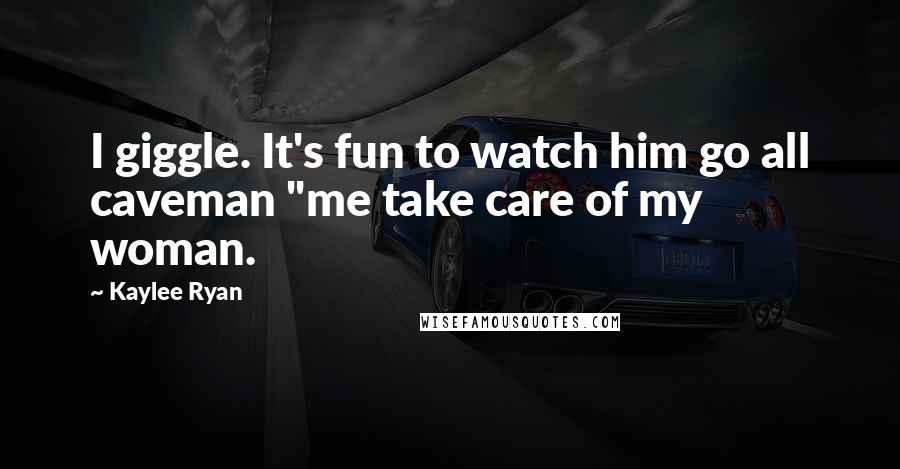 Kaylee Ryan Quotes: I giggle. It's fun to watch him go all caveman "me take care of my woman.