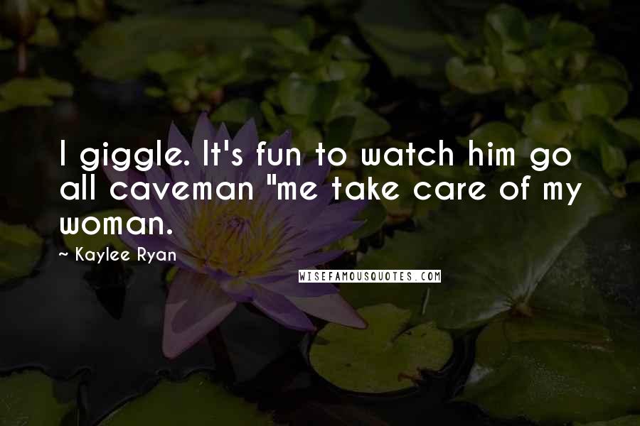 Kaylee Ryan Quotes: I giggle. It's fun to watch him go all caveman "me take care of my woman.
