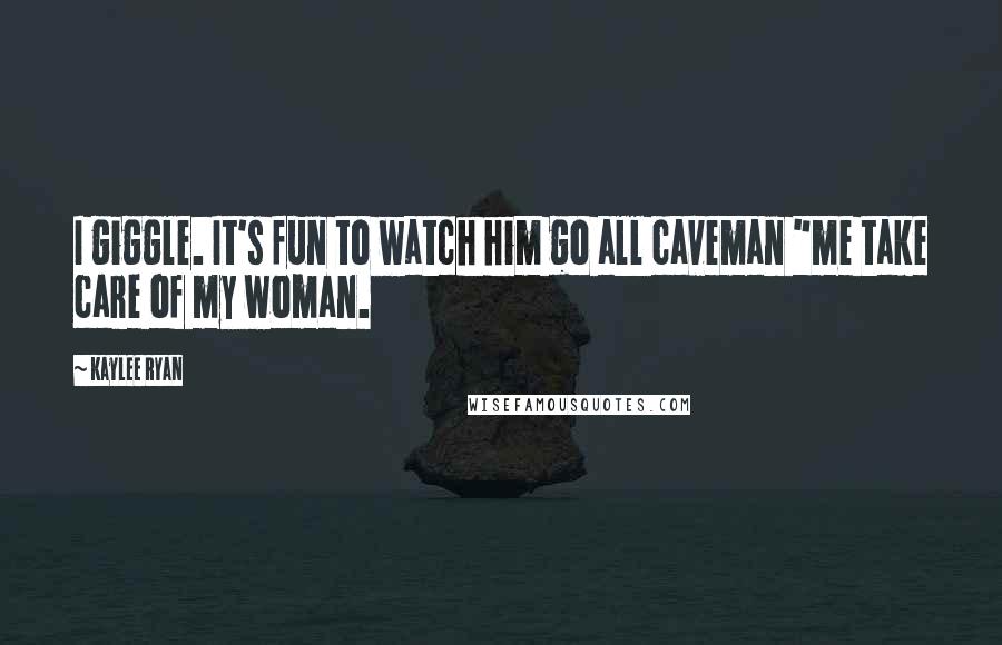 Kaylee Ryan Quotes: I giggle. It's fun to watch him go all caveman "me take care of my woman.